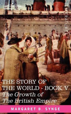The Growth of the British Empire, Book V of the Story of the World by Synge, M. B.