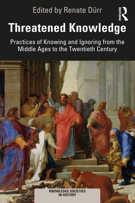 Threatened Knowledge: Practices of Knowing and Ignoring from the Middle Ages to the Twentieth Century by Dürr, Renate