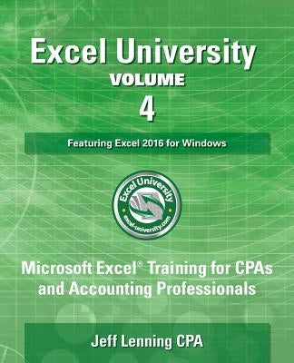 Excel University Volume 4 - Featuring Excel 2016 for Windows: Microsoft Excel Training for CPAs and Accounting Professionals by Lenning Cpa, Jeff