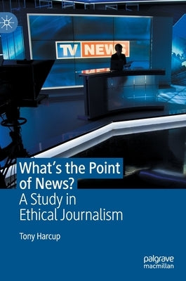 What's the Point of News?: A Study in Ethical Journalism by Harcup, Tony
