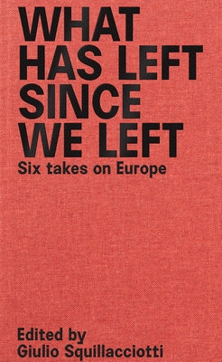 What Has Left Since We Left: Six Takes on Europe by Squillacciotti, Giulio