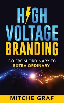 High Voltage Branding: Go From Ordinary To Extra-Ordinary by Graf, Mitche