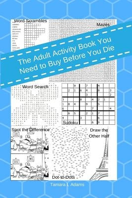 The Adult Activity Book You Need to Buy Before You Die by Adams, Tamara L.