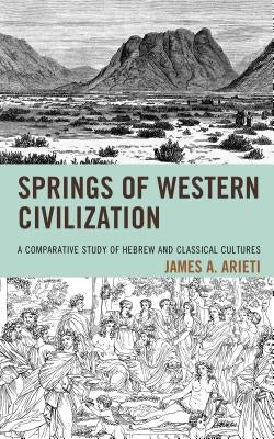 Springs of Western Civilization: A Comparative Study of Hebrew and Classical Cultures by Arieti, James A.