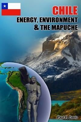 Chile - Energy, Environment and The Mapuche: Land Disputes, Civil Rights and Natural Resources by Davis, Paul F.
