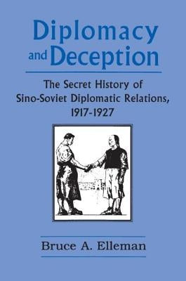 Diplomacy and Deception: Secret History of Sino-Soviet Diplomatic Relations, 1917-27: Secret History of Sino-Soviet Diplomatic Relations, 1917-27 by Elleman, Bruce