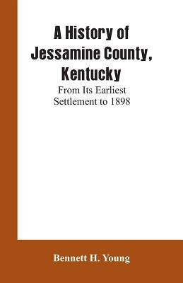 A History of Jessamine County, Kentucky: From Its Earliest Settlement to 1898 by Young, Bennett H.