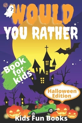 Would You Rather Book For Kids: Halloween Edition Illustrated - 200+ Interactive Silly Scenarios, Crazy Choices & Hilarious Situations To Enjoy With K by Fun Books, Kids