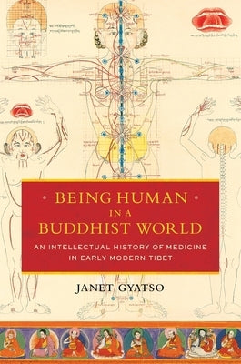 Being Human in a Buddhist World: An Intellectual History of Medicine in Early Modern Tibet by Gyatso, Janet