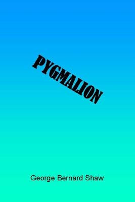 Pygmalion by Bernard Shaw, George