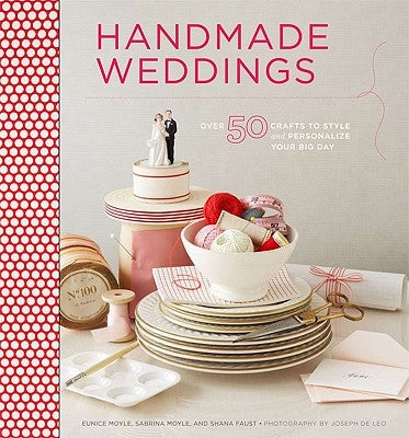 Handmade Weddings: More Than 50 Crafts to Style and Personalize Your Big Day by Moyle, Eunice