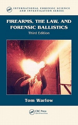 Firearms, the Law, and Forensic Ballistics by Warlow, Tom