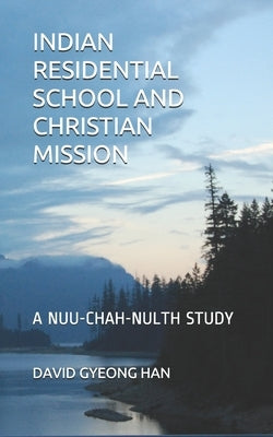 Indian Residential School and Christian Mission: A Nuu-chah-nulth Study by Han, David Gyeong