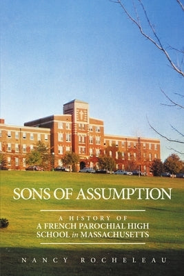 Sons of Assumption: A History of a French Parochial High School in Massachusetts by Rocheleau, Nancy