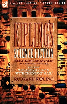 Kiplings Science Fiction - Science Fiction & Fantasy stories by a master storyteller including, 'As Easy as A, B.C' & 'With the Night Mail' by Kipling, Rudyard