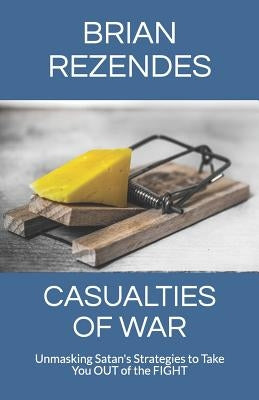 Casualties of War: Unmasking Satan's Strategies to Take You Out of the Fight by Rezendes, Brian
