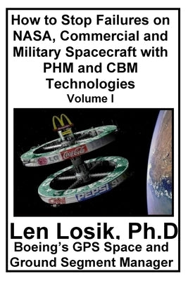 How to Stop Failures on NASA, Commercial and Military Spacecraft with PHM and CBM Technologies Volume I by Losik Ph. D., Len