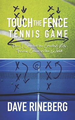 Touch the Fence Tennis Game: How I Created the Greatest Kids' Tennis Game in the World by Rineberg, Dave