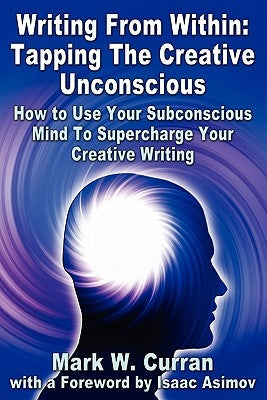 Writing from Within: Tapping the Creative Unconscious: How to Use Your Subconscious Mind to Supercharge Your Creative Writing by Curran, Mark W.