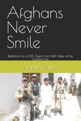 Afghans Never Smile: Reflections of a DSS Agent from Both Sides of the Durand Line by Silva, Stephen