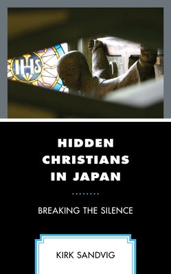 Hidden Christians in Japan: Breaking the Silence by Sandvig, Kirk