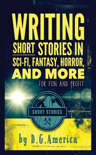Writing Short Stories in Sci-Fi, Fantasy, Horror, and More: For Fun and Profit by America, D. G.