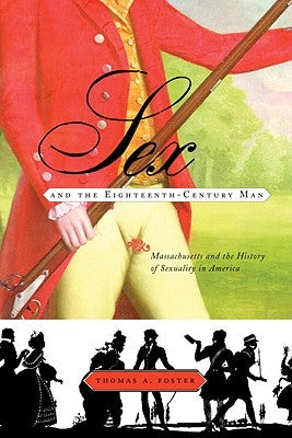 Sex and the Eighteenth-Century Man: Massachusetts and the History of Sexuality in America by Foster, Thomas