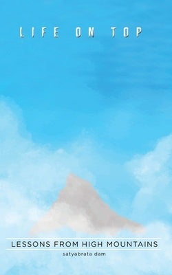 Life on Top: Life Lessons from High Mountains by Dam, Satyabrata
