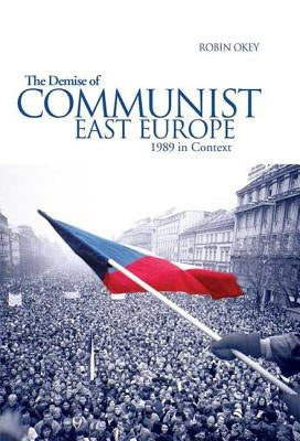 The Demise of Communist East Europe: 1989 in Context by Okey, Robin
