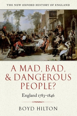 A Mad Bad & Dangerous People? England1783-1846 by Hilton, Boyd
