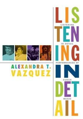 Listening in Detail: Performances of Cuban Music by Vazquez, Alexandra T.