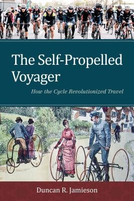 The Self-Propelled Voyager: How the Cycle Revolutionized Travel by Jamieson, Duncan R.