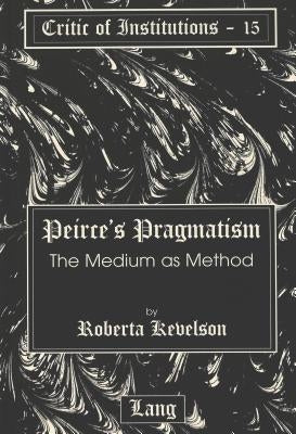 Peirce's Pragmatism: The Medium as Method by Kevelson, Roberta