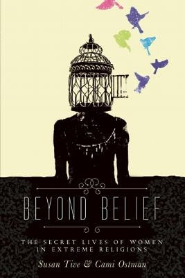 Beyond Belief: The Secret Lives of Women in Extreme Religions by Ostman, Cami