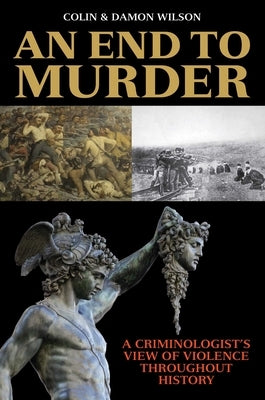 An End to Murder: A Criminologist's View of Violence Throughout History by Wilson, Colin