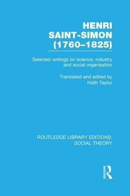 Henri Saint-Simon (1760-1825): Selected Writings on Science, Industry and Social Organisation by Taylor, Keith