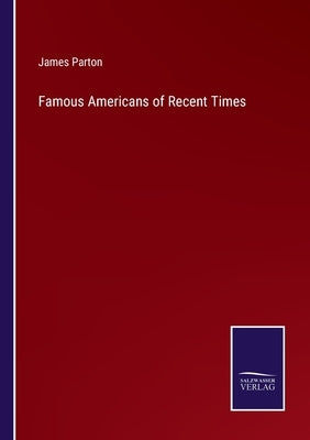 Famous Americans of Recent Times by Parton, James