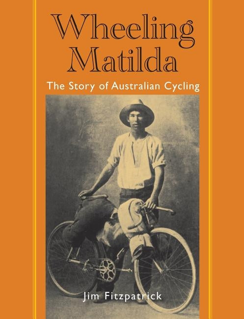 Wheeling Matilda: The Story of Australian Cycling by Fitzpatrick, Jim