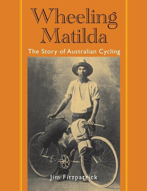 Wheeling Matilda: The Story of Australian Cycling by Fitzpatrick, Jim