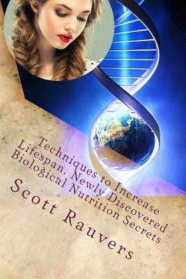Techniques to Increase Lifespan. Newly Discovered Biological Nutrition Secrets: Published by the Institute for Solar Studies by Rauvers, Scott