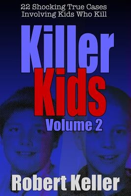 Killer Kids Volume 2: 22 Shocking True Crime Cases of Kids Who Kill by Keller, Robert