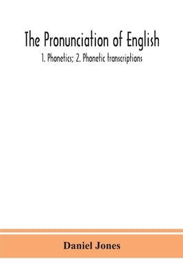The pronunciation of English: 1. Phonetics; 2. Phonetic transcriptions by Jones, Daniel