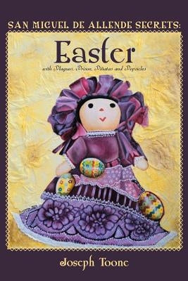 San Miguel de Allende Secrets: Easter with Plagues, Prison, Piñatas and Popsicles by Toone, Joseph