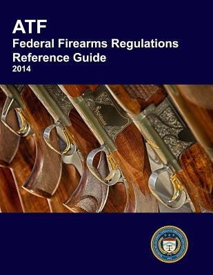 Atf Federal Firearms Regulations Reference Guide by Explosives, Bureau of Alcohol Tobacco