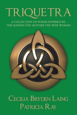 Triquetra: A Collection of Poems Inspired By: the Maiden the Mother the Wise Woman by Laing, Cecilia Bryden