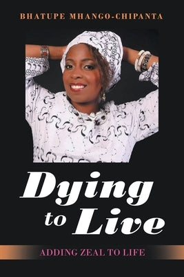 Dying to Live: Adding Zeal to Life by Mhango-Chipanta, Bhatupe