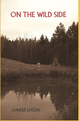 On the Wild Side: From the Anthropology of Hunter-Gatherers to Postmodern Foraging, Bushcraft and New-Age Nature Seekers by Luczaj, Lukasz