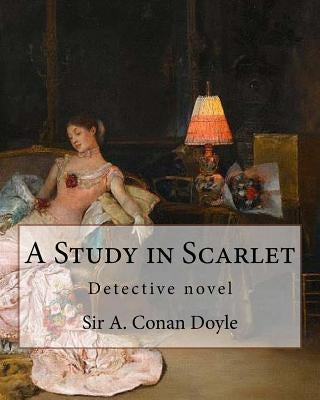 A Study in Scarlet, By Sir A. Conan Doyle with a note on sherlock holmes: By Dr. Joseph Bell(2 December 1837 - 4 October 1911), illustrated By George by Bell, Joseph