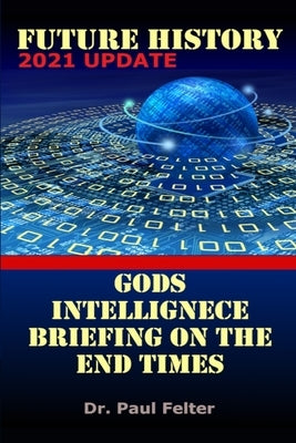 Future History: God's Intelligence Briefing on the End Times by Felter, Wesley Paul