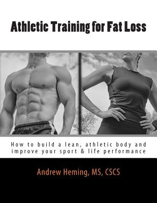 Athletic Training for Fat Loss: How to build a lean, athletic body and improve your sport & life performance by Heming, Andrew B.